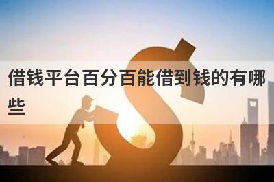 借钱平台百分百能借到钱的有哪些？分享5个百分百能贷到的网贷