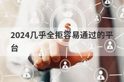 2024几乎全拒容易通过的平台，5个频繁被秒拒可以借款的口子