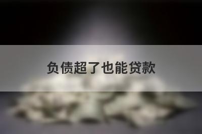 负债超了也能贷款，这几个网贷口子都能借，闪电下款！
