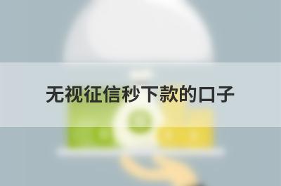 无视征信秒下款的口子，这些好下款，可以能满足不同的用户需求