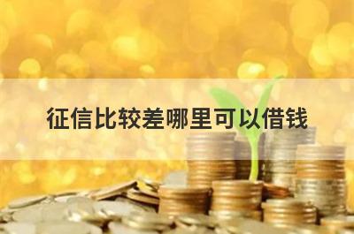 征信比较差哪里可以借钱？精选5个征信比较差也能借到钱的贷款平台