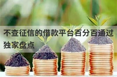 不查征信的借款平台百分百通过独家盘点，这几个不查征信的借款平台百分百通过快速下款秒到账！