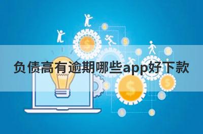 负债高有逾期哪些app好下款？试试这5极速借钱秒到账的平台