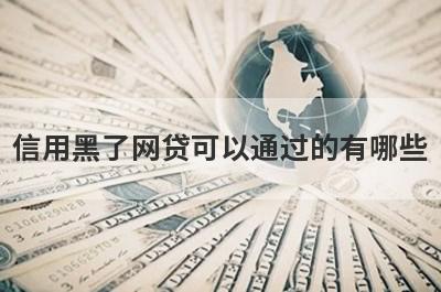 信用黑了网贷可以通过的有哪些