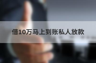 借10万马上到账私人放款 整理5个借款五万马上到账的