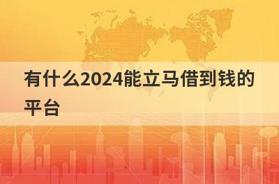 有什么2024能立马借到钱的
平台
