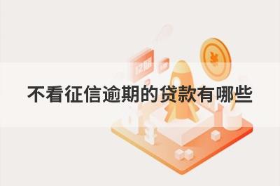 不看征信逾期的贷款有哪些？盘点5个小余额贷款不看征信
