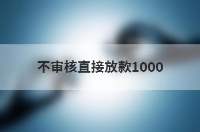 不审核直接放款1000，借钱应急3000