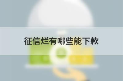 征信烂有哪些能下款？精选整理几个征信很差也能下款的平台