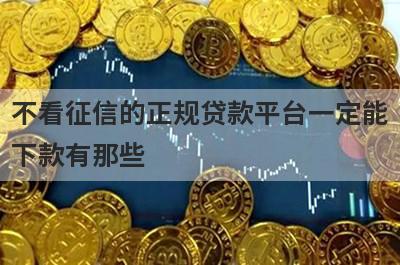 不看征信的正规贷款平台一定能下款有那些？精心挑选几个必下款的网贷口子！
