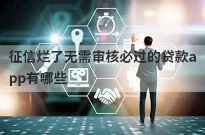 征信烂了无需审核必过的贷款app有哪些？这几款能满足你