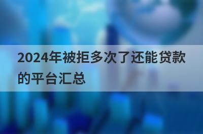2024年被拒多次了还能贷款
的平台汇总
