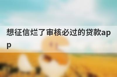 想征信烂了审核必过的贷款app？可以试试这些不看征信的网贷百分百下款，低门槛好下款