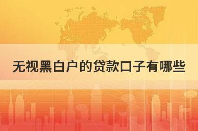 无视黑白户的贷款口子有哪些？黑户可以借款的平台