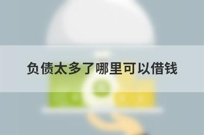 负债太多了哪里可以借钱？整理5个负债太多了秒下款软件