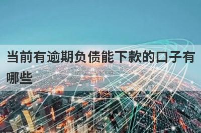 当前有逾期负债能下款的口子有哪些？推荐5个网贷可以借到钱