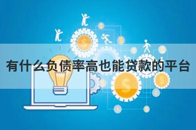 有什么负债率高也能贷款的平台？可以试试这五个小额贷款