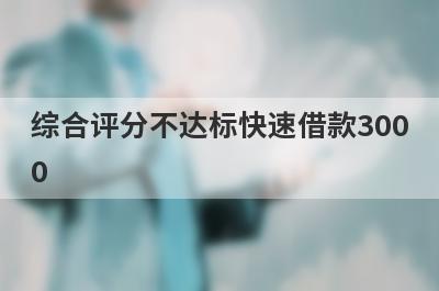 综合评分不达标快速借款3000，这5个小额贷款轻松实现