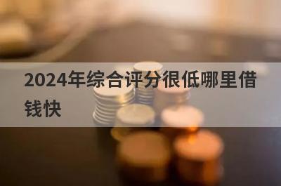 2024年综合评分很低哪里借
钱快
