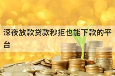 深夜放款贷款秒拒也能下款的平
台
