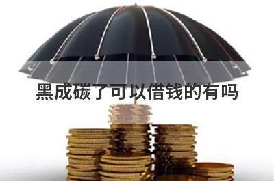 黑成碳了可以借钱的有吗