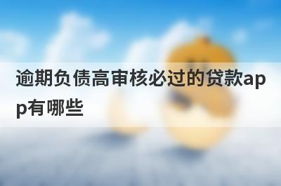 逾期负债高审核必过的贷款ap
p有哪些
