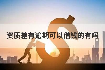 资质差有逾期可以借钱的有吗？试试正在逾期也能借到钱的贷款平台
