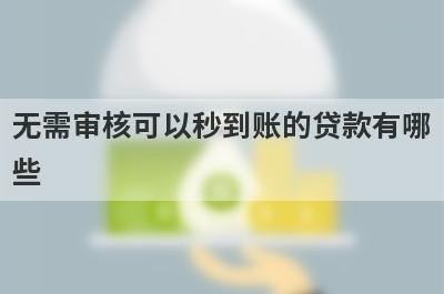 无需审核可以秒到账的贷款有哪些？独家盘点5个非常容易通过的小额贷款平台