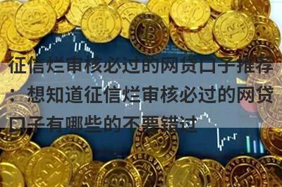 征信烂审核必过的网贷口子推荐：想知道征信烂审核必过的网贷口子有哪些的不要错过！