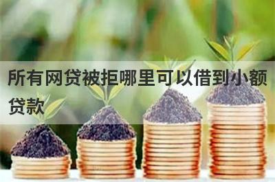 所有网贷被拒哪里可以借到小额贷款？精选5个多次被拒能借钱的平台