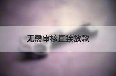 无需审核直接放款，汇总几个小额网贷平台