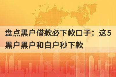 盘点黑户借款必下款口子：这5黑户黑户和白户秒下款