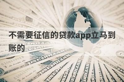 不需要征信的贷款app立马到账的 整理5个借钱的平台百分之能借到2024