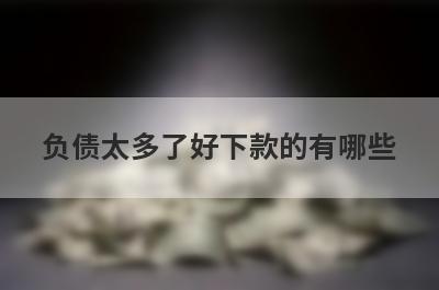 负债太多了好下款的有哪些？整理5个负债率高必下款口子