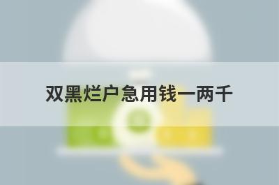 双黑烂户急用钱一两千，试试这些小贷平台双黑烂户也能借