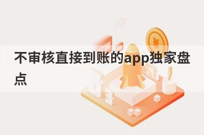 不审核直接到账的app独家盘点，这几个小额借款平台快速下款秒到账！