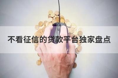 不看征信的贷款平台独家盘点，这几个不看征信的贷款平台快速下款秒到账！