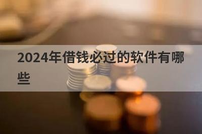 2024年借钱必过的软件有哪些？整理5个不查征信的贷款平台