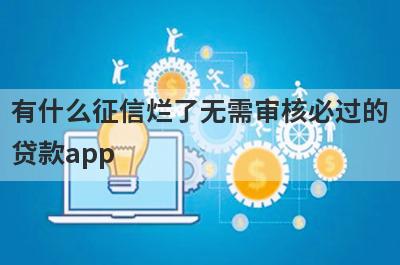 有什么征信烂了无需审核必过的贷款app？精选五个好下款的贷款