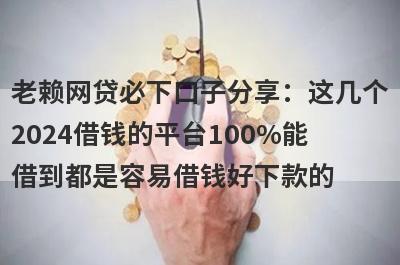 老赖网贷必下口子分享：这几个2024借钱的平台100%能借到都是容易借钱好下款的