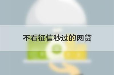 不看征信秒过的网贷 独家盘点不看征信不看负债的贷款平台