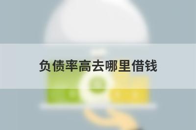 负债率高去哪里借钱？试试这几个负债率比较高也能下款的平台