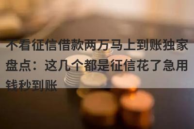不看征信借款两万马上到账独家盘点：这几个都是征信花了急用钱秒到账