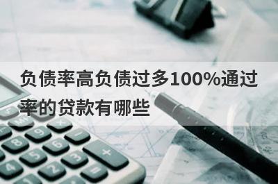 负债率高负债过多100%通过率的贷款有哪些？这5个贷款容易通过