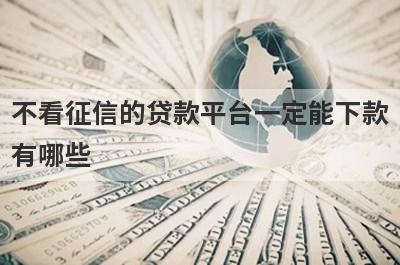 不看征信的贷款平台一定能下款有哪些？推荐5个百分百能贷到平台