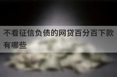 不看征信负债的网贷百分百下款有哪些？分享5个放水好下款的网贷