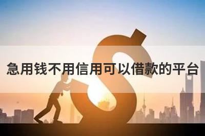 急用钱不用信用可以借款的平台？盘点不用信用马上到账的口子