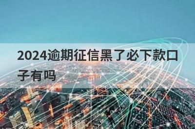 2024逾期征信黑了必下款口子有吗？这几个逾期征信黑了审核通过必下款
