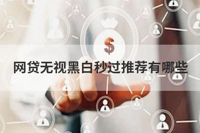 网贷无视黑白秒过推荐有哪些？这些平台可以试试