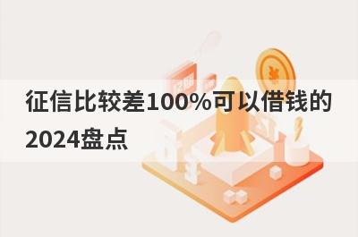 征信比较差100%可以借钱的2024盘点，多个贷款平台一同解析，申请简单
